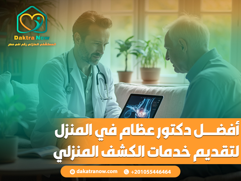 أفضل دكتور عظام في المنزل لتقديم خدمات الكشف المنزلي