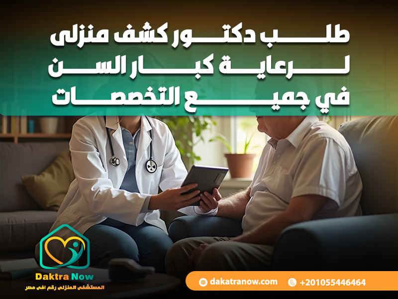 طلب دكتور كشف منزلى لرعاية كبار السن في جميع التخصصات