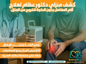 كشف منزلي دكتور عظام لعلاج آلام المفاصل بدون الحاجة للخروج من المنزل