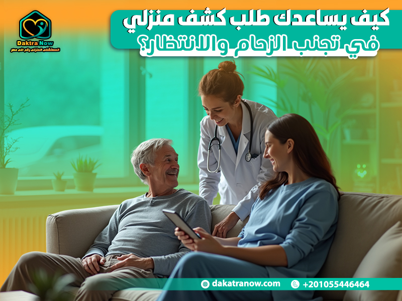 كيف يساعدك طلب كشف منزلي في تجنب الزحام والانتظار؟