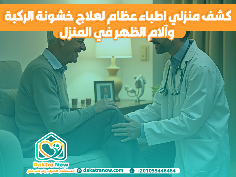 كشف منزلي اطباء عظام لعلاج خشونة الركبة وآلام الظهر في المنزل